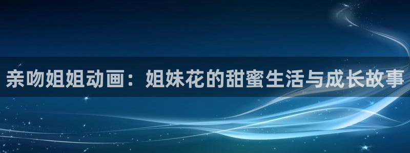 omofun. link：亲吻姐姐动画：姐妹花的甜蜜生活与成长故事
