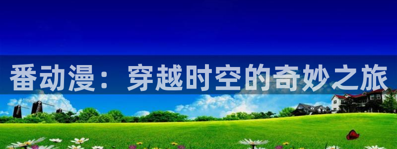 omofun动漫官方下载app：番动漫：穿越时空的奇妙之旅