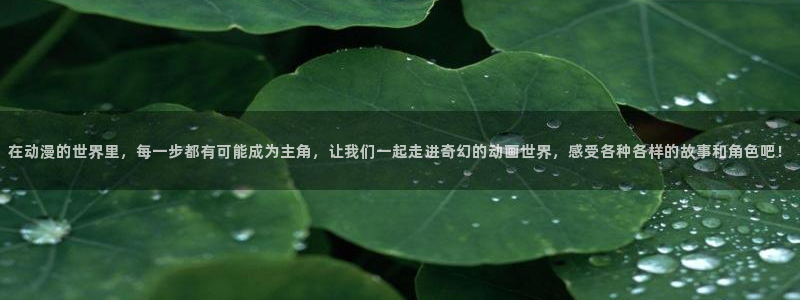 omofun怎么自签：在动漫的世界里，每一步都有可能成为主角，让我们一起走进奇幻的动画世界，感受各种各样的故事和角色吧！