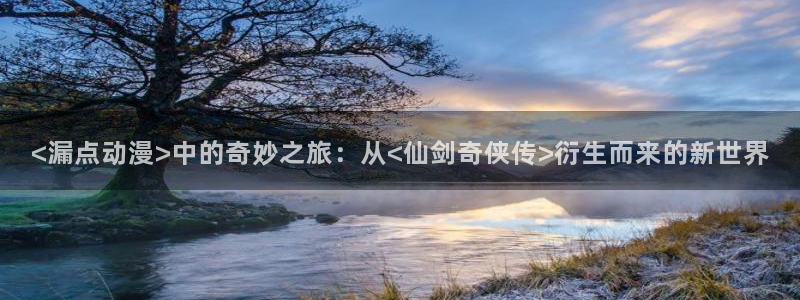 omofun去广告版：<漏点动漫>中的奇妙之旅：从<仙剑奇侠传>衍生而来的新世界