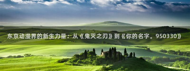 omofun正版官方链接：东京动漫界的新生力量：从《鬼灭之刃》到《你的名字。950330》