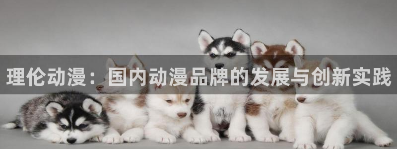 omofun在线观看动漫：理伦动漫：国内动漫品牌的发展与创新实践