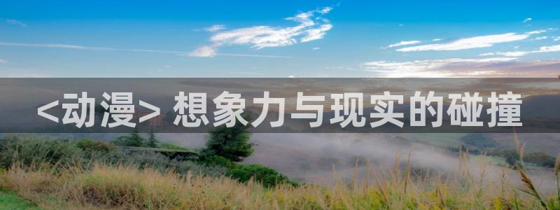 omofun动漫动画：<动漫> 想象力与现实的碰撞