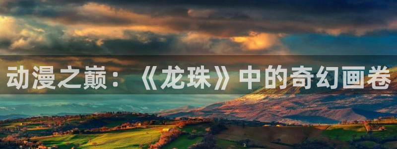 omofun官网入口：动漫之巅：《龙珠》中的奇幻画卷