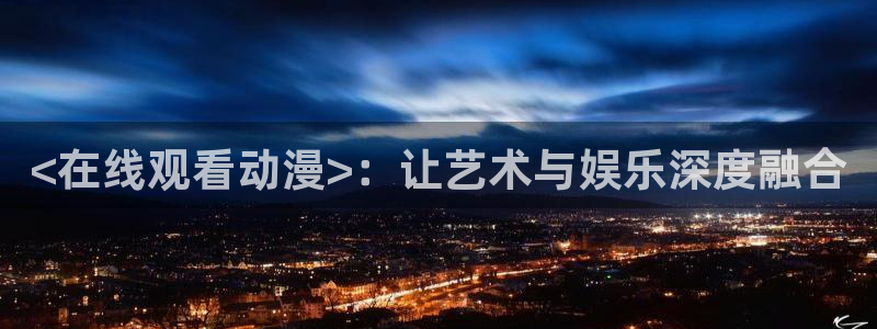 omofun下载安装：<在线观看动漫>：让艺术与娱乐深度融合