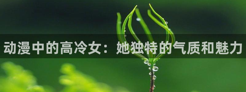 omofun免签：动漫中的高冷女：她独特的气质和魅力
