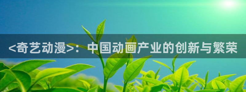 omofun正版官网下载：<奇艺动漫>：中国动画产业的创新与繁荣